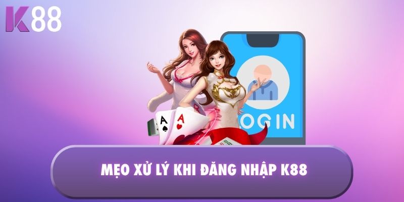 Mẹo xử lý khi đăng nhập K88