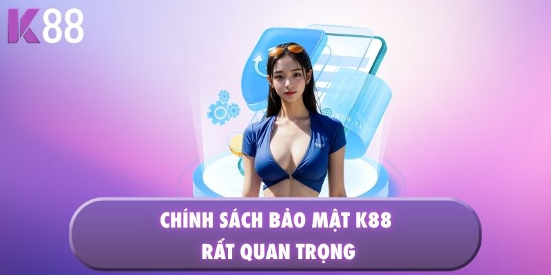 Chính sách bảo mật K88 rất quan trọng