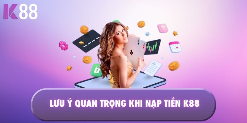 Lưu ý quan trọng khi nạp tiền K88