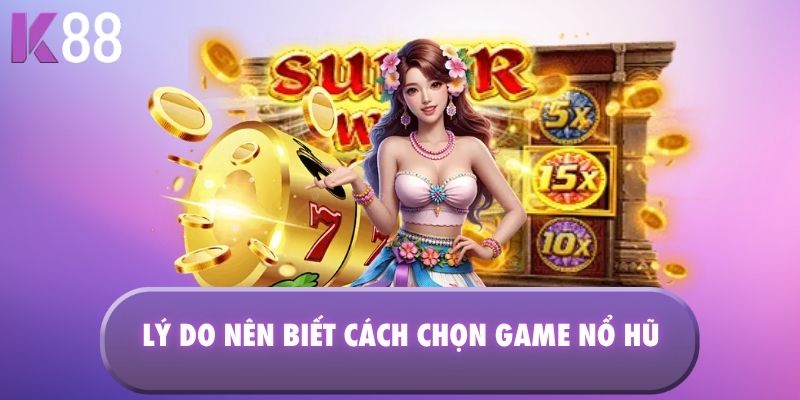Lý do nên biết cách chọn game nổ hũ