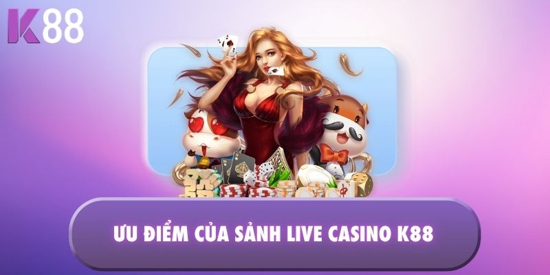 Ưu điểm của sảnh Live Casino K88