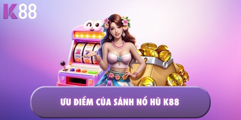Ưu điểm của sảnh nổ hũ K88