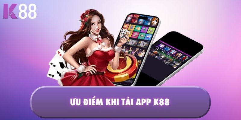 Ưu điểm khi tải App K88