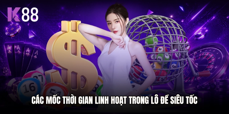 Các mốc thời gian linh hoạt trong lô đề siêu tốc