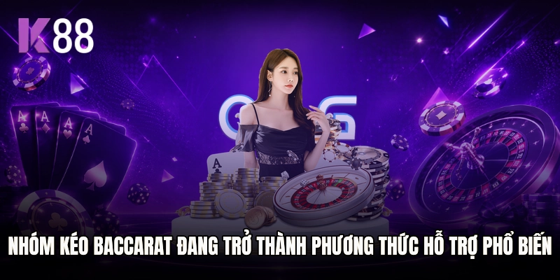 Nhóm kéo Baccarat đang trở thành một phương thức hỗ trợ phổ biến